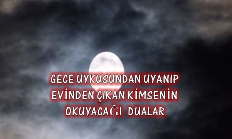 Gece Uykusundan Uyanıp Evinden Çıkan Kimsenin Okuyacağı DualarGece Uykusundan Uyanıp Evinden Çıkan Kimsenin Okuyacağı Dualar